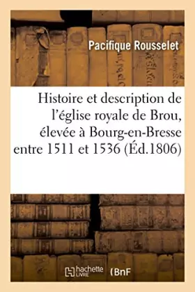Histoire et description de l'eglise royale de brou, elevee a bourg-en-bresse, entre 1511 et 1536