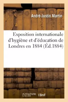 Exposition internationale d'hygiene et d'education de londres en 1884. rapport adresse - au ministre