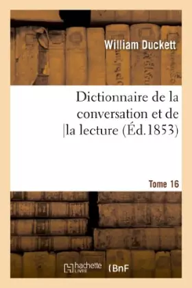 Dictionnaire de la conversation et de la lecture.Tome 16:: inventaire raisonné des notions générales les plus indispensables à tous,...