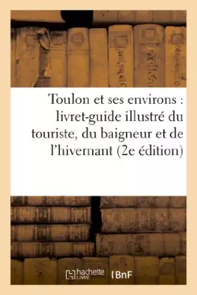 Toulon et ses environs: livret-guide illustre du touriste, du baigneur et de l'hivernant