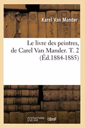 Le livre des peintres, de Carel Van Mander. T. 2 (Éd.1884-1885)
