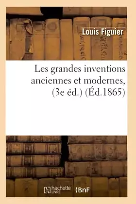 Les grandes inventions anciennes et modernes, (3e éd.) (Éd.1865)