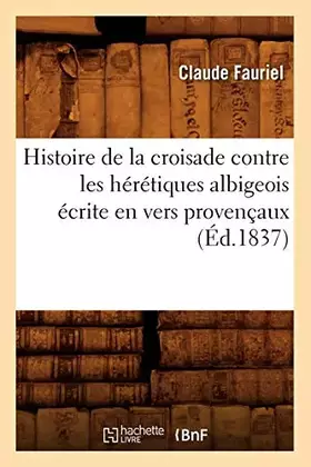 Histoire de la croisade contre les heretiques albigeois ecrite en vers provencaux (ed.1837)