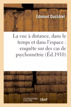 La vue a distance, dans le temps et dans l'espace: enquete sur des cas de psychometrie - (janvier-d