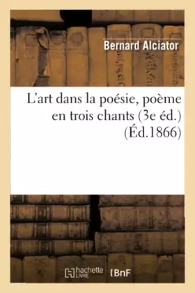 L'art dans la poésie, poème en trois chants. Précédé de Observations sur le poème:: "L'art de la poésie" (3e éd.)