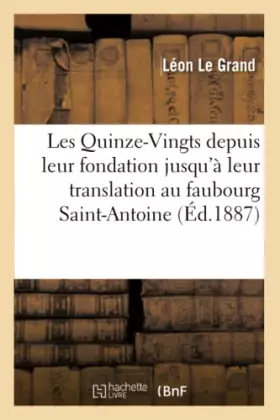 Les quinze-vingts depuis leur fondation jusqu'a leur translation au faubourg saint-antoine - xiiie-x