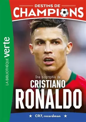 Destins de champions. Vol. 7. Une biographie de Cristiano Ronaldo: CR7, recordman