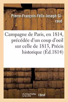 Campagne de Paris, en 1814, précédée d'un coup d'oeil sur celle de 1813, précis historique (éd. 1814)
