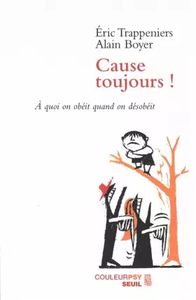 Cause toujours! A quoi on obéit quand on désobéit - Alain Boyer, Éric Trappeniers
