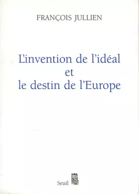 "L'Invention de l'idéal et le Destin de l'Europe. Ou "Platon" lu de Chine" - François Jullien