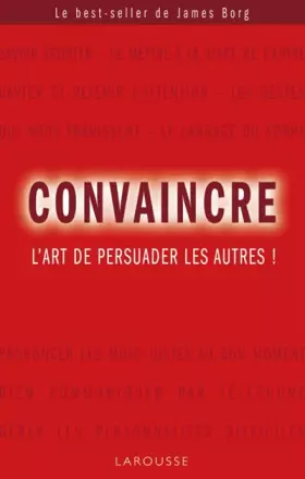 Convaincre: Maîtrisez votre pouvoir de persuasion! - James BORG