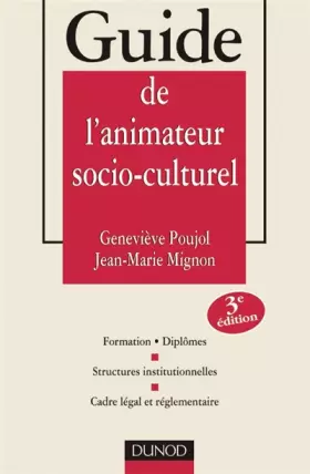 Guide de l'animateur socio-culturel - 3ème édition: Formations. Diplômes - Structures institutionnelles - Cadre légal et réglementaire - Geneviève Poujol, Jean-Marie Mignon