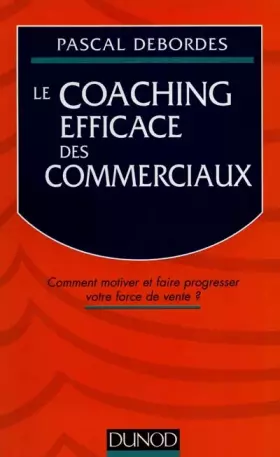 LE COACHING EFFICACE DES COMMERCIAUX. Comment motiver et faire progresser votre force de vente?