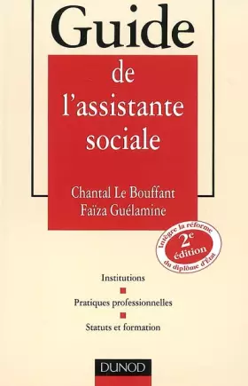 Guide de l'assistante sociale: Institutions, Pratiques professionnelles, Status et formation - Chantal Le Bouffant, Faïza Guélamine