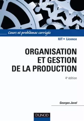 Organisation et gestion de la production - 4e édition: Cours, exercices et etudes de cas - Georges Javel