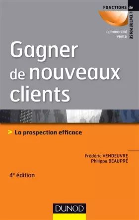 Gagner de nouveaux clients - 4e éd. - La prospection efficace: La prospection efficace - Frédéric Vendeuvre, Philippe Beaupré