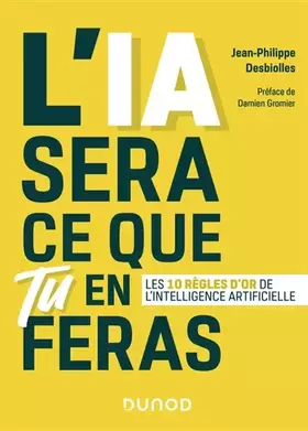 L'IA sera ce que tu en feras - Les 10 règles d'or de l'intelligence artificielle: Les 10 règles d'or de l'intelligence artificielle - Jean-Philippe Desbiolles