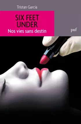 Six Feet Under. Nos vies sans destin - Tristan Garcia