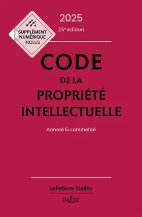 Code de la propriété intellectuelle 2025 25ed - Annoté et commenté - Pierre Sirinelli, Julie Groffe-Charrier, Antoine Latreille