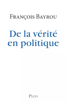 De la vérité en politique - François BAYROU