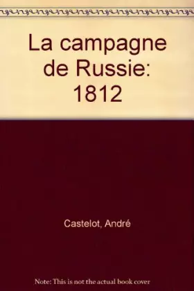 La campagne de Russie: 1812 - André Castelot