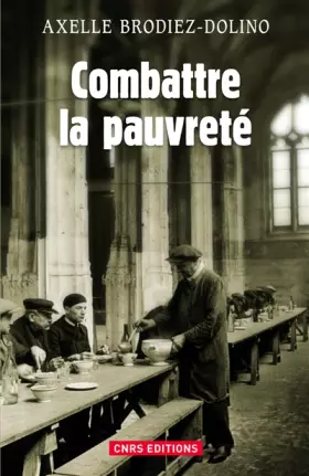 Combattre la pauvreté. La Lutte contre la précarité de 1880 à nos jours - Axelle Dolino-brodiez
