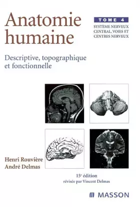 Anatomie humaine: descriptive, topographique et fonctionnelle. Vol. 4. Système nerveux central, voies et centres nerveux