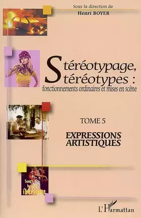 Stéréotypage, stéréotypes: Fonctionnements ordinaires et mises en scène - Tome 5: Expressions artistiques