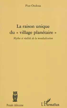 La raison unique du " village planétaire " - mythes et réalités de la mondialisation