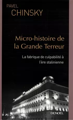 Micro-histoire de la Grande Terreur: La fabrique de culpabilité à l'ère stalinienne - Pavel Chinsky