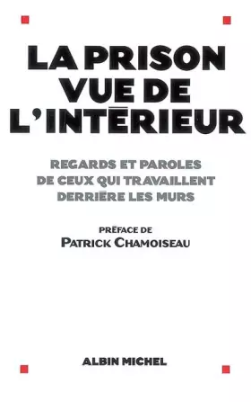 La prison vue de l'intérieur: Regards et paroles de ceux qui travaillent derrière les murs - Patrick Chamoiseau, Collectif