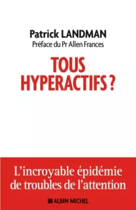 Tous hyperactifs?: L'incroyable épidémie de troubles de l'attention - Patrick Landman