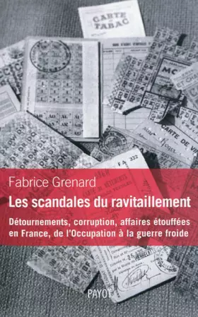 Les scandales du ravitaillement - détournements, corruption, affaires étouffées en France, de l'Occupation à la guerre froide