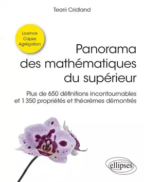 Panorama des mathématiques du supérieur: plus de 650 définitions incontournables et 1.350 propriétés et théorèmes démontrés: licence, capes, agrégation
