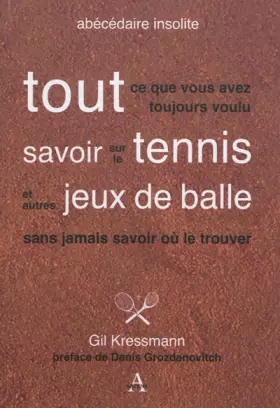 Tout ce que vous avez toujours voulu savoir sur le tennis et autres jeux de balle sans jamais savoir où le trouver - Gil Kressmann, Claude Turier, Denis Grozdanovitch