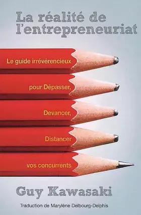 La réalité de l'entrepreneuriat - Le guide irrévérencieux pour dépasser, devancer, distancer vos concurrents. - Guy Kawasaki
