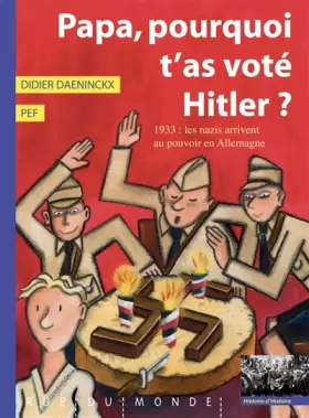 Papa, pourquoi t'as voté Hitler?: 1933: les nazis arrivent au pouvoir en Allemagne