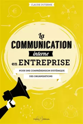 La communication interne en entreprise: Pour une compréhension systémique des organisations - Claude Duterme