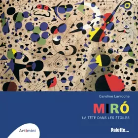 Miró: La tête dans les étoiles - Caroline Larroche
