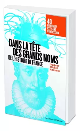 Dans la tête des grands noms de l'histoire de France - Portraits psy sans concession! - Michel Kummer