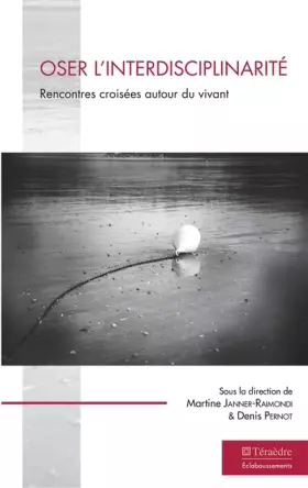Oser l'interdisciplinarité: Rencontres croisées autour du vivant