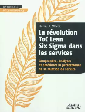 La révolution ToC Lean Six Sigma dans les services - comprendre, analyser et améliorer la performance de sa relation de service