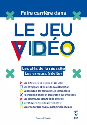 Faire carrière dans le jeu vidéo: Les clés de la réussite - Les erreurs à éviter - Franck Fitrzyk