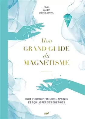 Mon grand guide du magnétisme: Tout pour comprendre, apaiser et équilibrer ses énergies - Olivia Sandy