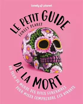 Le petit guide Lonely planet de la mort: un tour du monde des rites funéraires pour mieux comprendre les vivants
