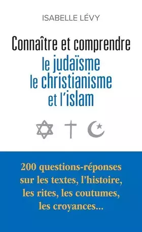 Connaître et comprendre le judaïsme, le christianisme et l'islam: 200 questions-réponses sur les textes, l'histoire, les rites, les coutumes, les croyances...