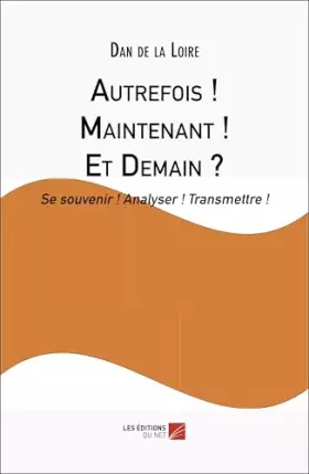 Autrefois! Maintenant! Et Demain?: Se souvenir! Analyser! Transmettre!