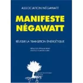 Manifeste Négawatt - Réussir la transition énergétique - ASSOCIATION NEGAWATT, Thierry SALOMON, Marc JEDLICZKA, Yves MARIGNAC