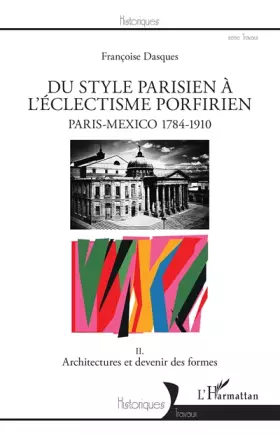 Du style parisien à l'eclectisme porfirien - Paris-México 1784-1910 Tome 2 - architectures et devenir des formes