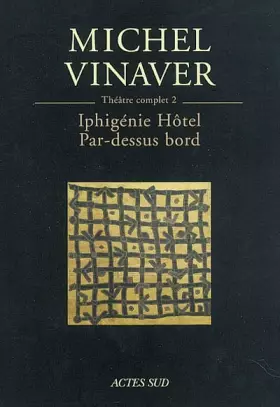Théâtre complet, tome 2: Iphigénie Hôtel, suivi de "Par-dessus bord" - Michel Vinaver
